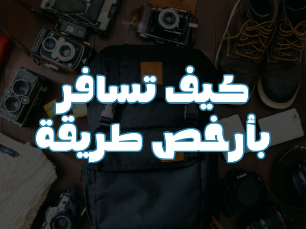 كيف تسافر بأرخص طريقة: نصائح السفر الرخيص بتكلفة أقل
